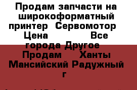 Продам запчасти на широкоформатный принтер. Сервомотор › Цена ­ 29 000 - Все города Другое » Продам   . Ханты-Мансийский,Радужный г.
